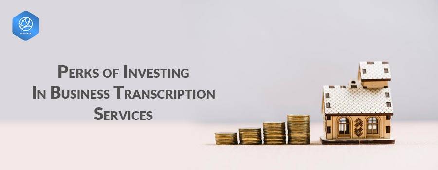 Perks of Investing In Business Transcription Services