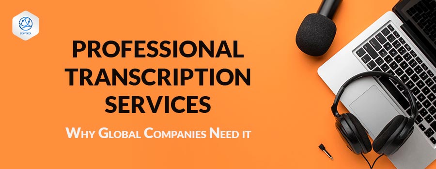 Professional Transcription Services Why Globle Companies Need It