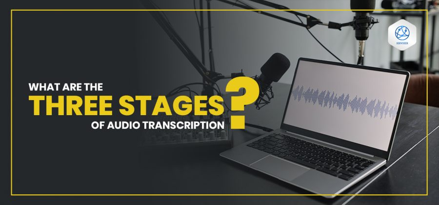 the three stages of Audio Transcription